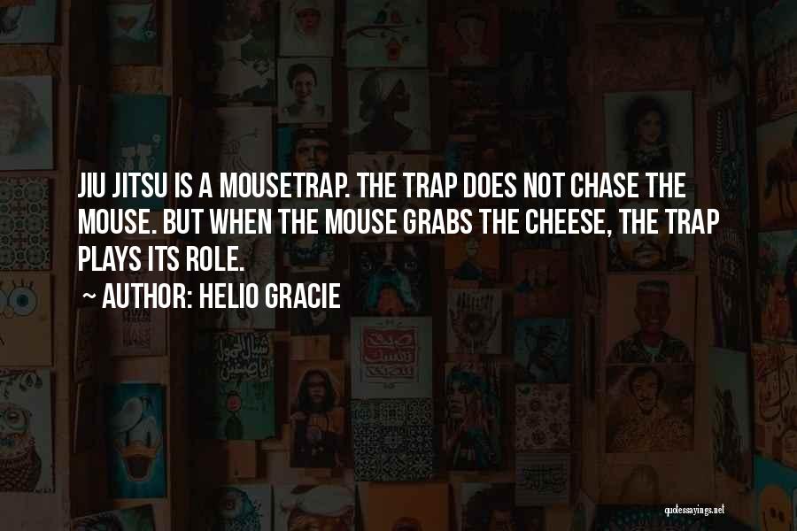 Helio Gracie Quotes: Jiu Jitsu Is A Mousetrap. The Trap Does Not Chase The Mouse. But When The Mouse Grabs The Cheese, The