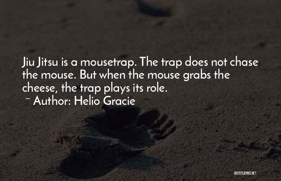 Helio Gracie Quotes: Jiu Jitsu Is A Mousetrap. The Trap Does Not Chase The Mouse. But When The Mouse Grabs The Cheese, The