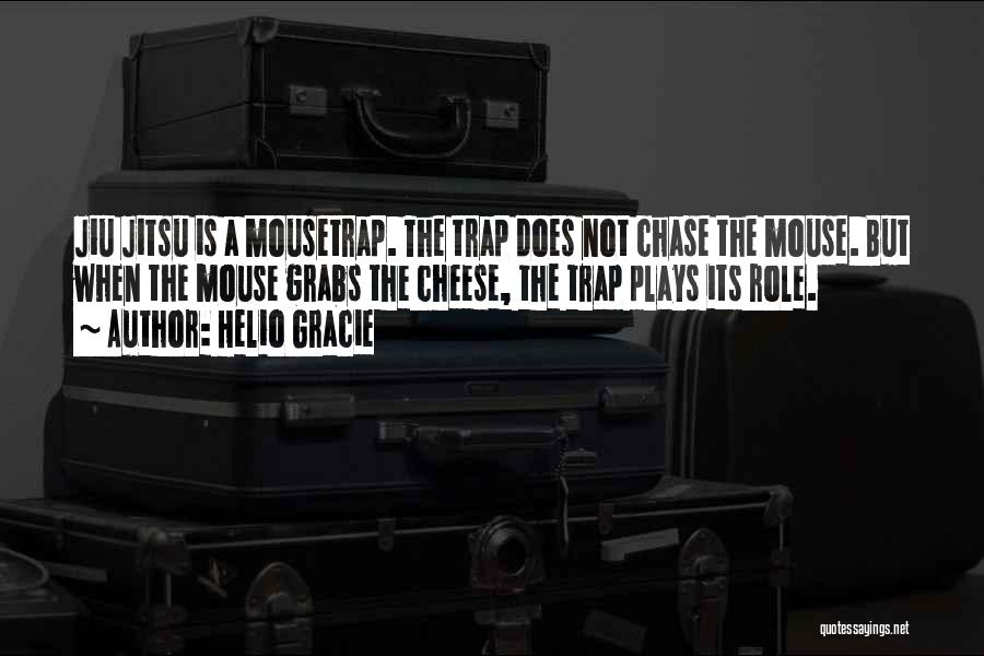 Helio Gracie Quotes: Jiu Jitsu Is A Mousetrap. The Trap Does Not Chase The Mouse. But When The Mouse Grabs The Cheese, The