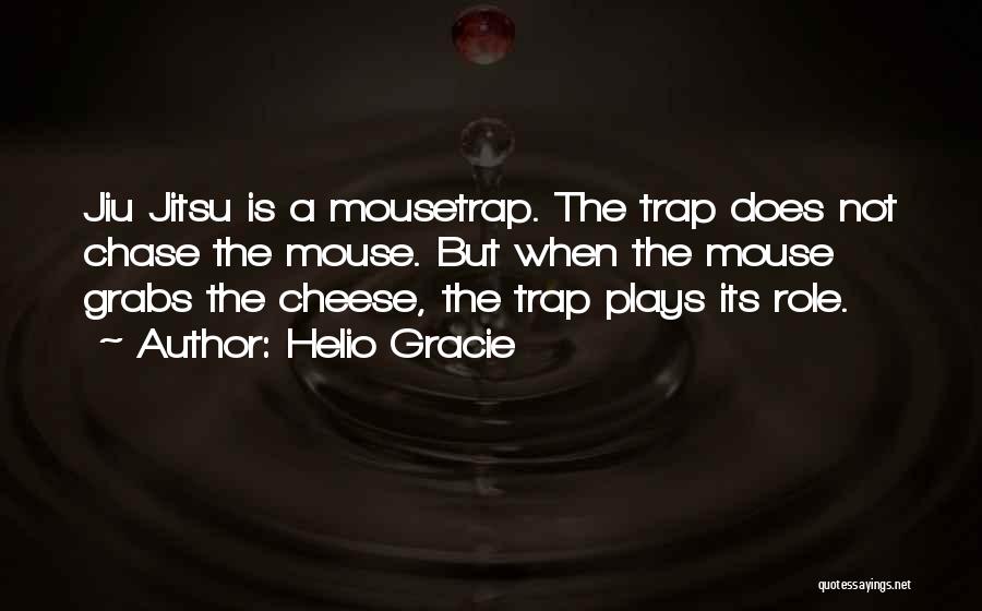 Helio Gracie Quotes: Jiu Jitsu Is A Mousetrap. The Trap Does Not Chase The Mouse. But When The Mouse Grabs The Cheese, The