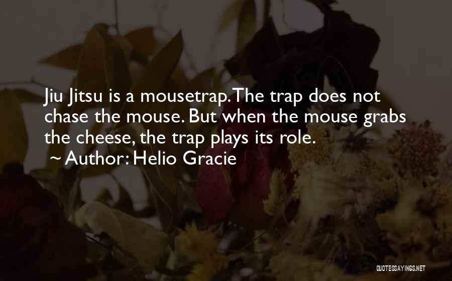 Helio Gracie Quotes: Jiu Jitsu Is A Mousetrap. The Trap Does Not Chase The Mouse. But When The Mouse Grabs The Cheese, The