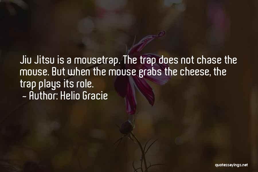 Helio Gracie Quotes: Jiu Jitsu Is A Mousetrap. The Trap Does Not Chase The Mouse. But When The Mouse Grabs The Cheese, The