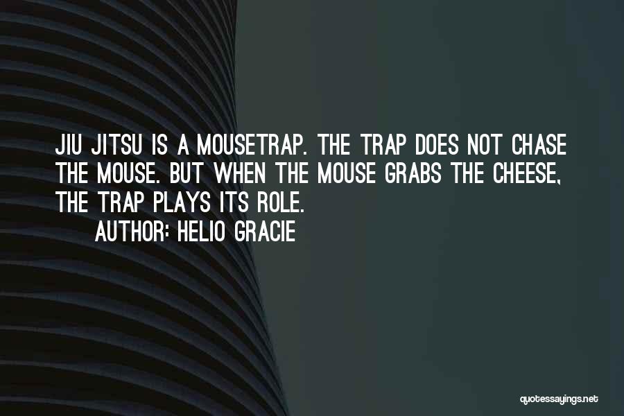 Helio Gracie Quotes: Jiu Jitsu Is A Mousetrap. The Trap Does Not Chase The Mouse. But When The Mouse Grabs The Cheese, The