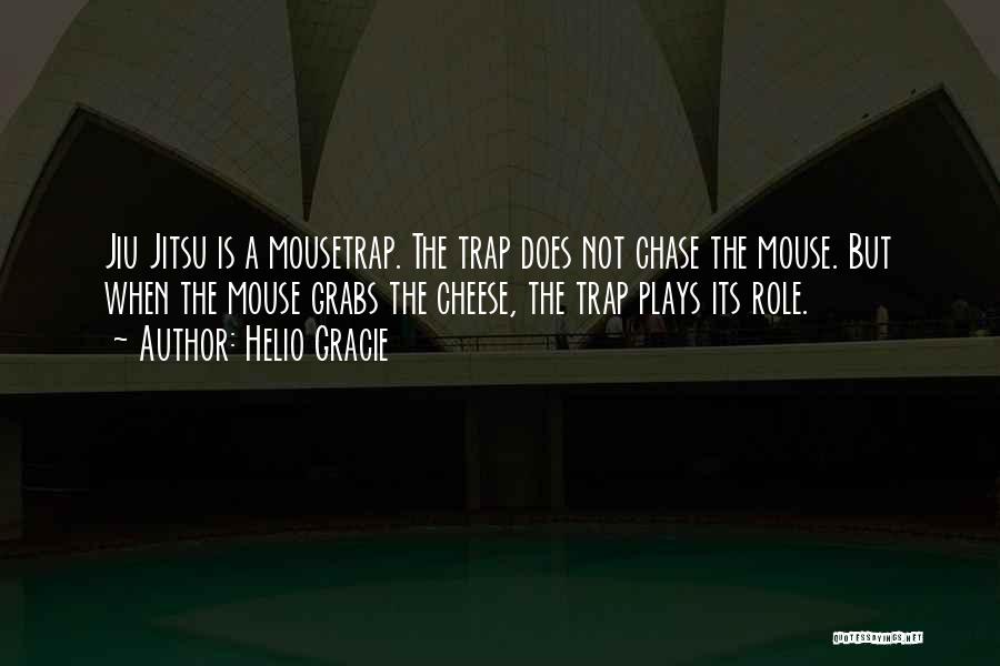 Helio Gracie Quotes: Jiu Jitsu Is A Mousetrap. The Trap Does Not Chase The Mouse. But When The Mouse Grabs The Cheese, The