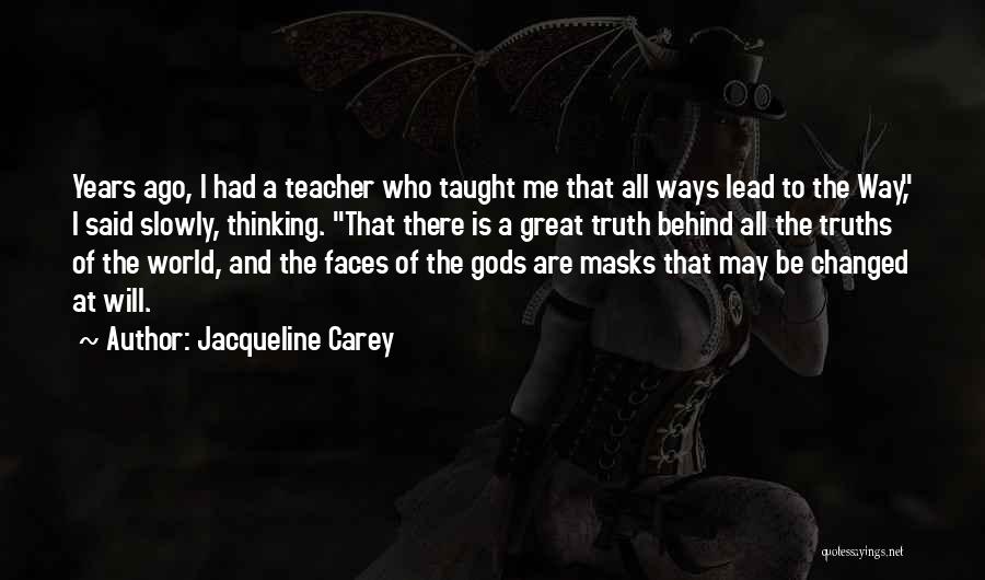 Jacqueline Carey Quotes: Years Ago, I Had A Teacher Who Taught Me That All Ways Lead To The Way, I Said Slowly, Thinking.
