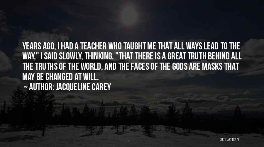 Jacqueline Carey Quotes: Years Ago, I Had A Teacher Who Taught Me That All Ways Lead To The Way, I Said Slowly, Thinking.