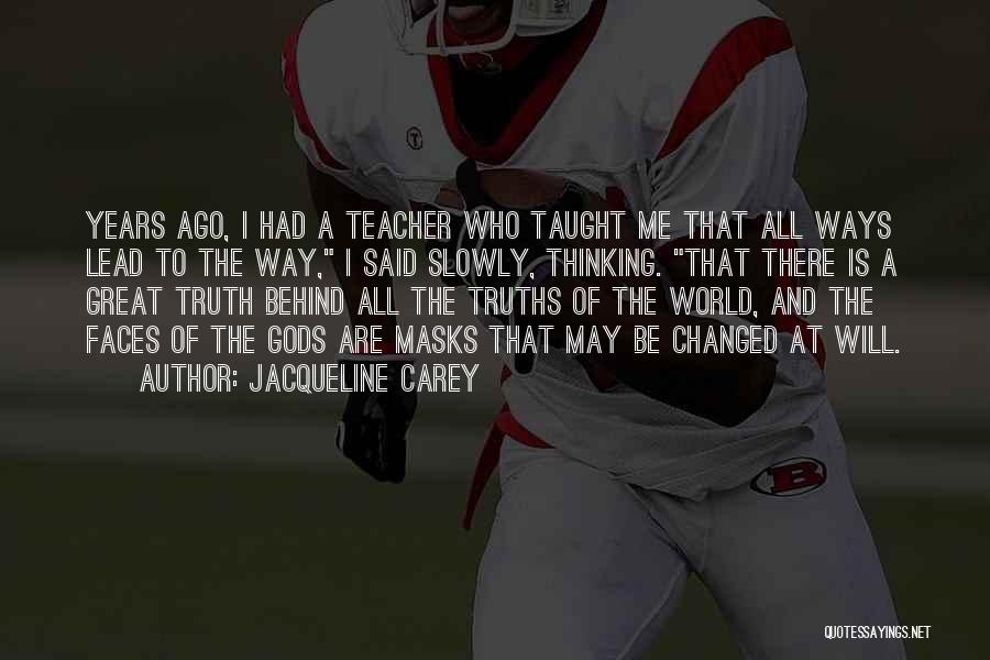 Jacqueline Carey Quotes: Years Ago, I Had A Teacher Who Taught Me That All Ways Lead To The Way, I Said Slowly, Thinking.