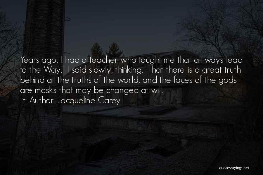 Jacqueline Carey Quotes: Years Ago, I Had A Teacher Who Taught Me That All Ways Lead To The Way, I Said Slowly, Thinking.