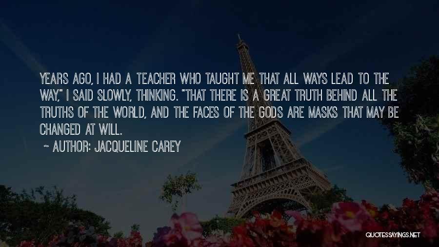 Jacqueline Carey Quotes: Years Ago, I Had A Teacher Who Taught Me That All Ways Lead To The Way, I Said Slowly, Thinking.