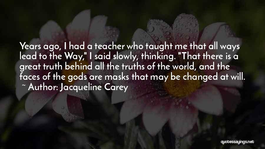 Jacqueline Carey Quotes: Years Ago, I Had A Teacher Who Taught Me That All Ways Lead To The Way, I Said Slowly, Thinking.