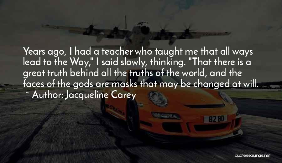 Jacqueline Carey Quotes: Years Ago, I Had A Teacher Who Taught Me That All Ways Lead To The Way, I Said Slowly, Thinking.