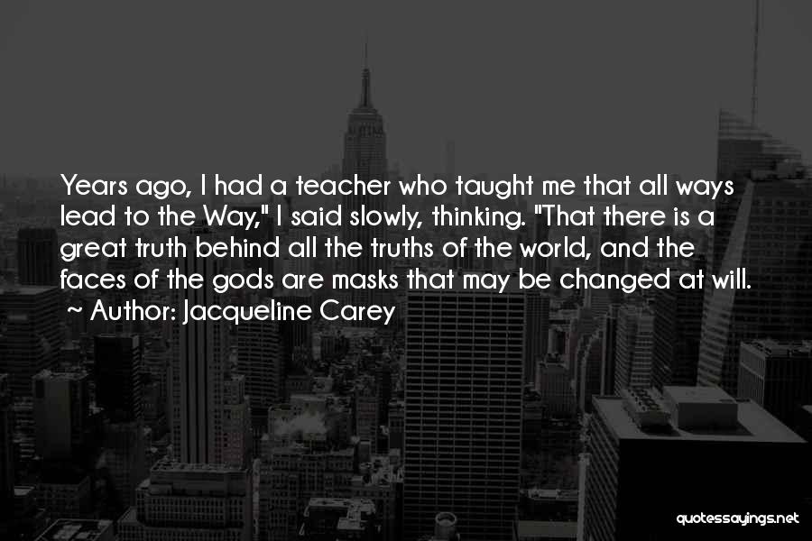 Jacqueline Carey Quotes: Years Ago, I Had A Teacher Who Taught Me That All Ways Lead To The Way, I Said Slowly, Thinking.