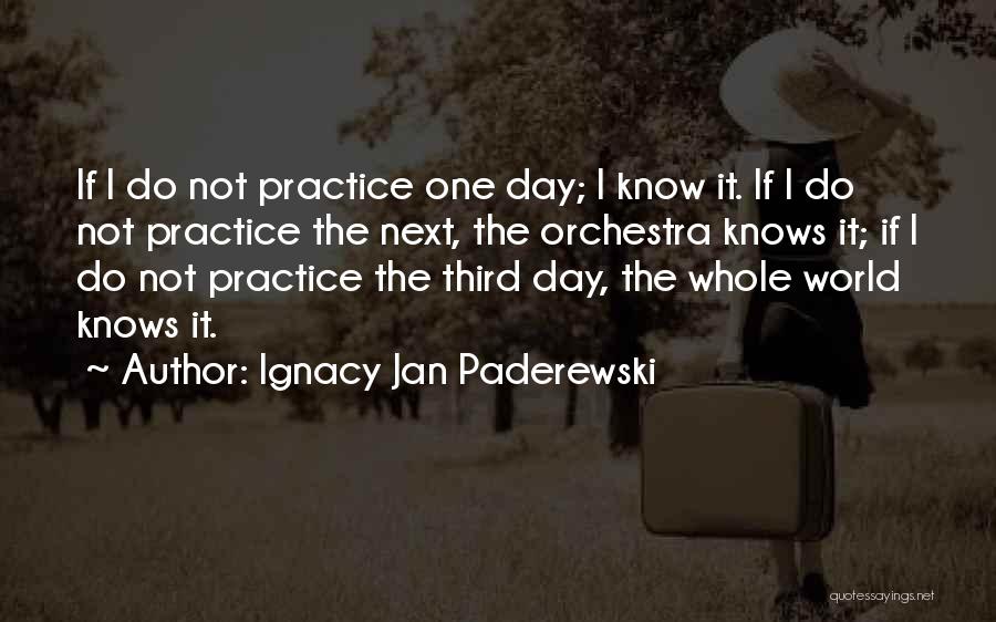 Ignacy Jan Paderewski Quotes: If I Do Not Practice One Day; I Know It. If I Do Not Practice The Next, The Orchestra Knows