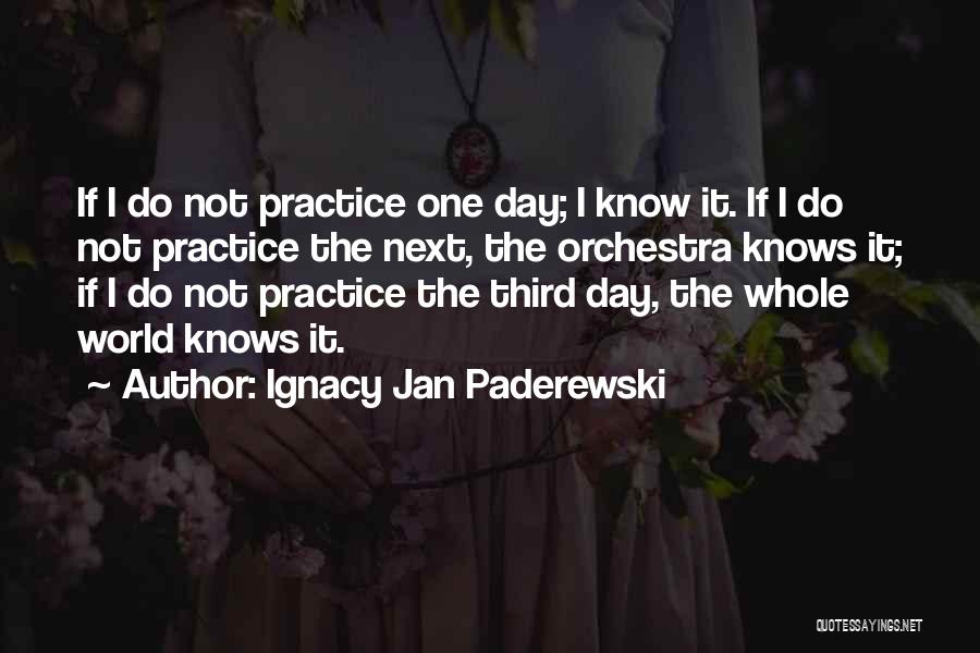 Ignacy Jan Paderewski Quotes: If I Do Not Practice One Day; I Know It. If I Do Not Practice The Next, The Orchestra Knows