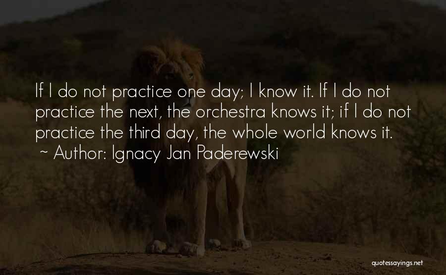 Ignacy Jan Paderewski Quotes: If I Do Not Practice One Day; I Know It. If I Do Not Practice The Next, The Orchestra Knows