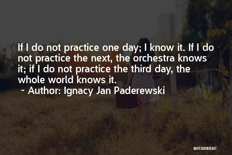 Ignacy Jan Paderewski Quotes: If I Do Not Practice One Day; I Know It. If I Do Not Practice The Next, The Orchestra Knows