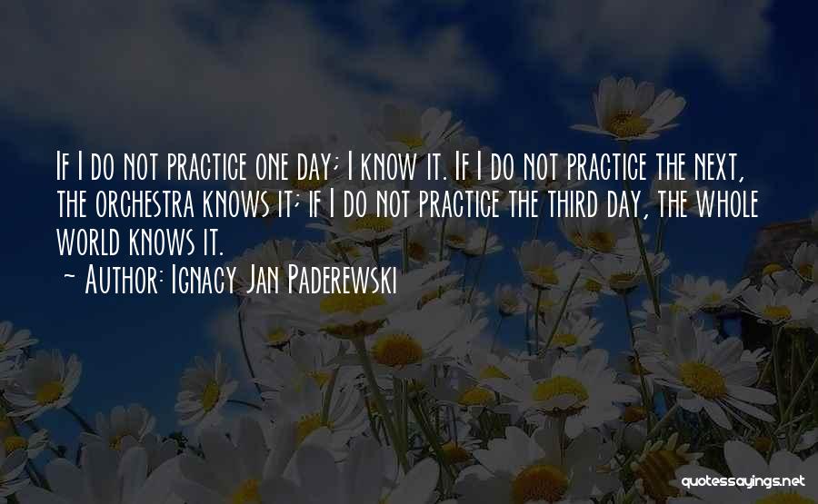 Ignacy Jan Paderewski Quotes: If I Do Not Practice One Day; I Know It. If I Do Not Practice The Next, The Orchestra Knows