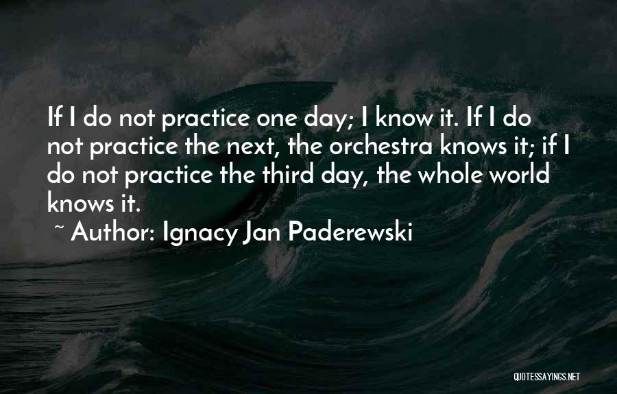 Ignacy Jan Paderewski Quotes: If I Do Not Practice One Day; I Know It. If I Do Not Practice The Next, The Orchestra Knows