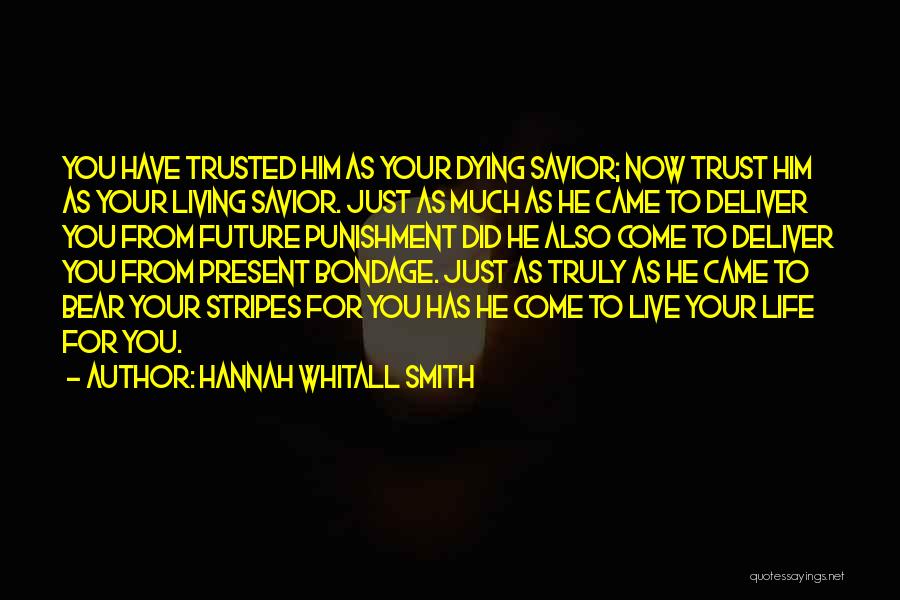 Hannah Whitall Smith Quotes: You Have Trusted Him As Your Dying Savior; Now Trust Him As Your Living Savior. Just As Much As He