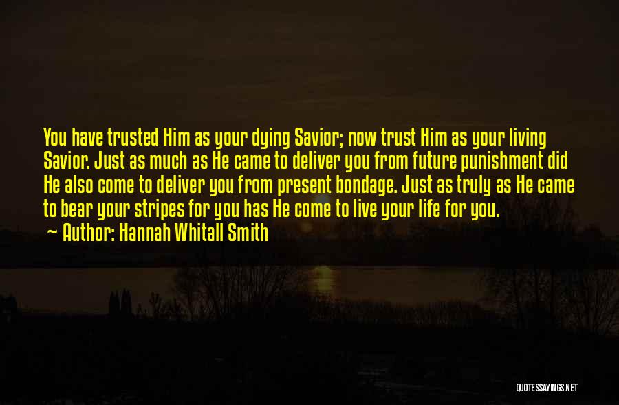 Hannah Whitall Smith Quotes: You Have Trusted Him As Your Dying Savior; Now Trust Him As Your Living Savior. Just As Much As He