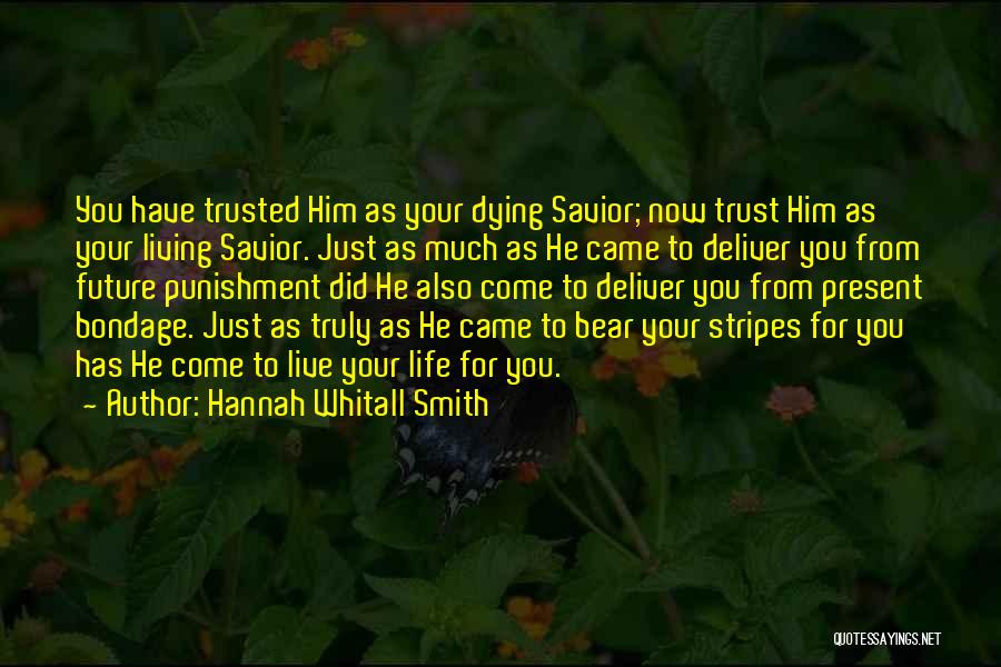 Hannah Whitall Smith Quotes: You Have Trusted Him As Your Dying Savior; Now Trust Him As Your Living Savior. Just As Much As He