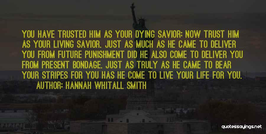 Hannah Whitall Smith Quotes: You Have Trusted Him As Your Dying Savior; Now Trust Him As Your Living Savior. Just As Much As He