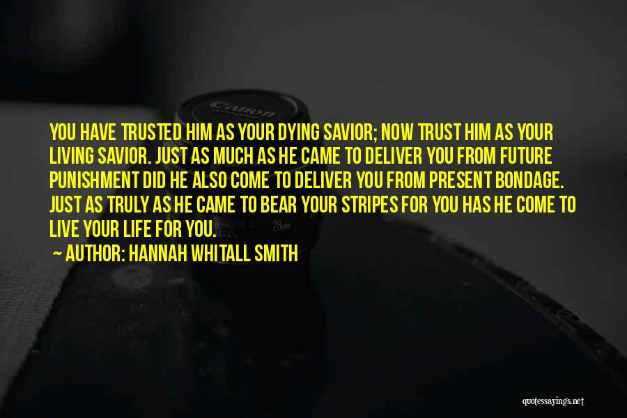 Hannah Whitall Smith Quotes: You Have Trusted Him As Your Dying Savior; Now Trust Him As Your Living Savior. Just As Much As He