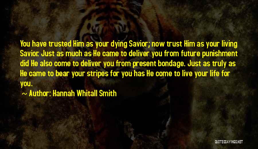 Hannah Whitall Smith Quotes: You Have Trusted Him As Your Dying Savior; Now Trust Him As Your Living Savior. Just As Much As He