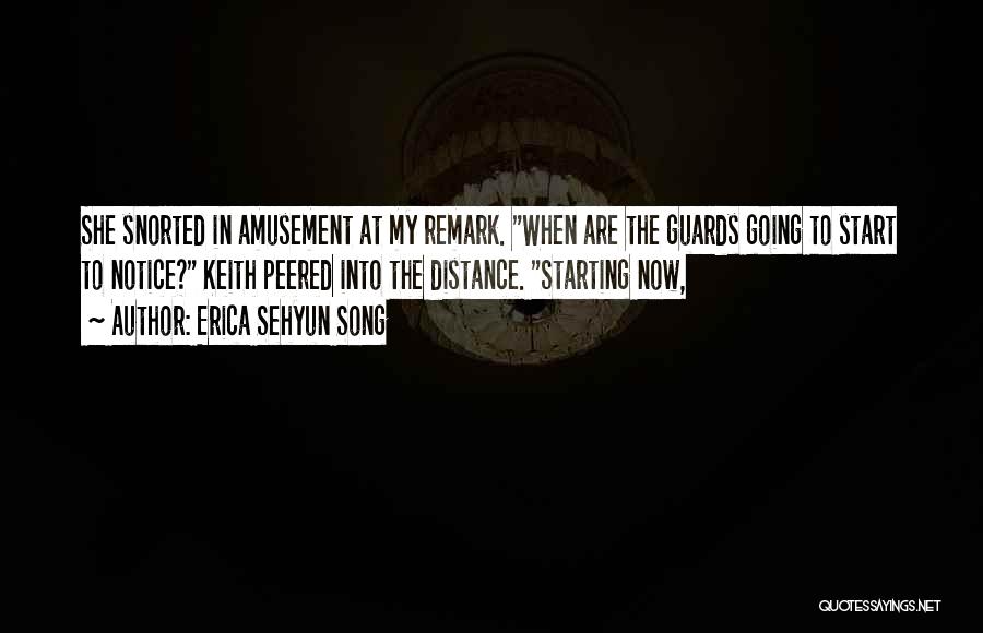 Erica Sehyun Song Quotes: She Snorted In Amusement At My Remark. When Are The Guards Going To Start To Notice? Keith Peered Into The