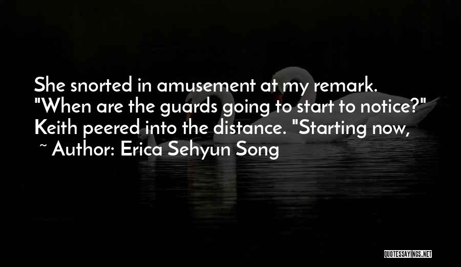 Erica Sehyun Song Quotes: She Snorted In Amusement At My Remark. When Are The Guards Going To Start To Notice? Keith Peered Into The