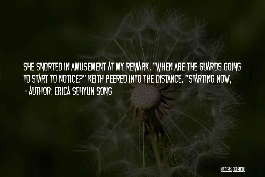 Erica Sehyun Song Quotes: She Snorted In Amusement At My Remark. When Are The Guards Going To Start To Notice? Keith Peered Into The