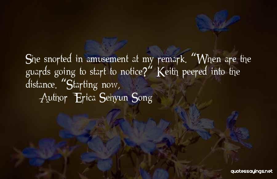 Erica Sehyun Song Quotes: She Snorted In Amusement At My Remark. When Are The Guards Going To Start To Notice? Keith Peered Into The