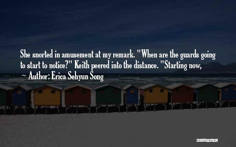 Erica Sehyun Song Quotes: She Snorted In Amusement At My Remark. When Are The Guards Going To Start To Notice? Keith Peered Into The