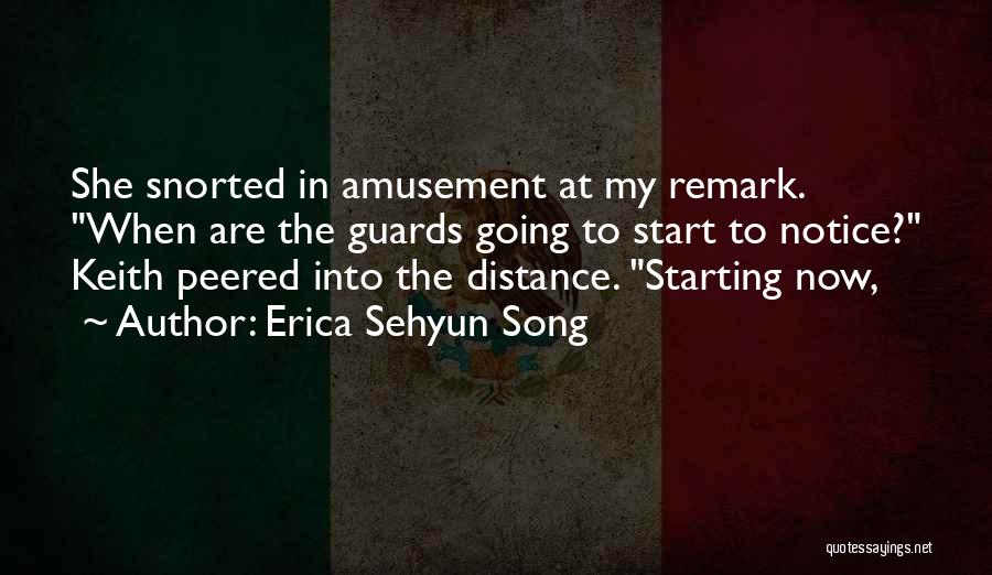 Erica Sehyun Song Quotes: She Snorted In Amusement At My Remark. When Are The Guards Going To Start To Notice? Keith Peered Into The
