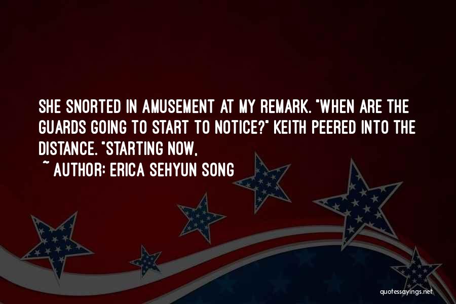 Erica Sehyun Song Quotes: She Snorted In Amusement At My Remark. When Are The Guards Going To Start To Notice? Keith Peered Into The