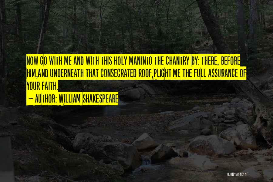 William Shakespeare Quotes: Now Go With Me And With This Holy Maninto The Chantry By: There, Before Him,and Underneath That Consecrated Roof,plight Me