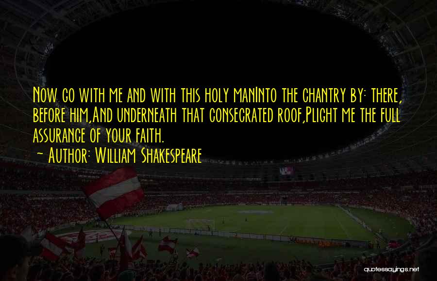 William Shakespeare Quotes: Now Go With Me And With This Holy Maninto The Chantry By: There, Before Him,and Underneath That Consecrated Roof,plight Me