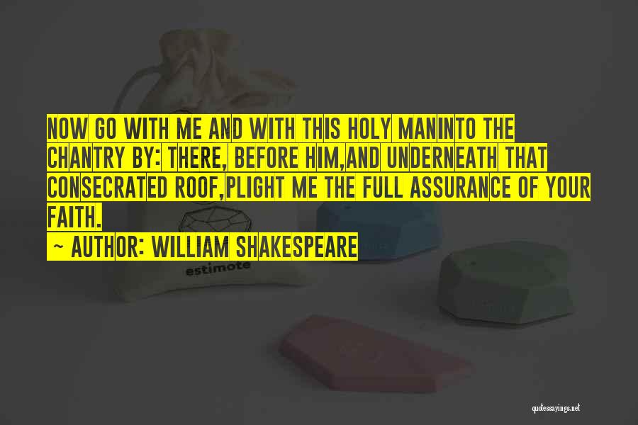 William Shakespeare Quotes: Now Go With Me And With This Holy Maninto The Chantry By: There, Before Him,and Underneath That Consecrated Roof,plight Me
