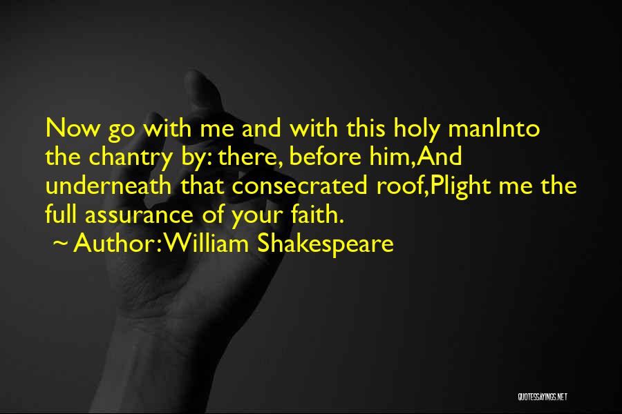 William Shakespeare Quotes: Now Go With Me And With This Holy Maninto The Chantry By: There, Before Him,and Underneath That Consecrated Roof,plight Me
