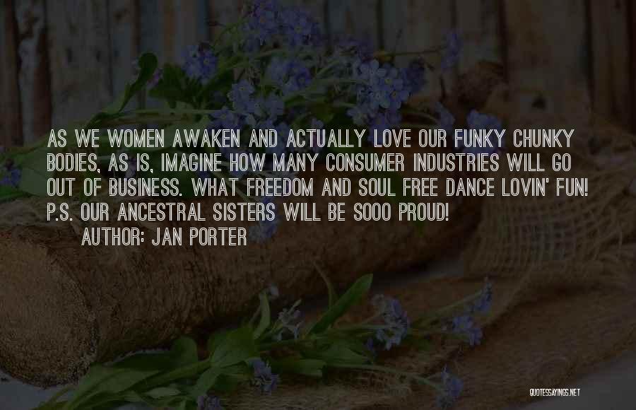 Jan Porter Quotes: As We Women Awaken And Actually Love Our Funky Chunky Bodies, As Is, Imagine How Many Consumer Industries Will Go