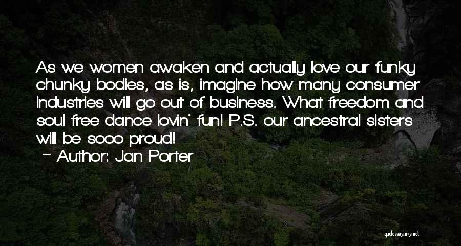 Jan Porter Quotes: As We Women Awaken And Actually Love Our Funky Chunky Bodies, As Is, Imagine How Many Consumer Industries Will Go