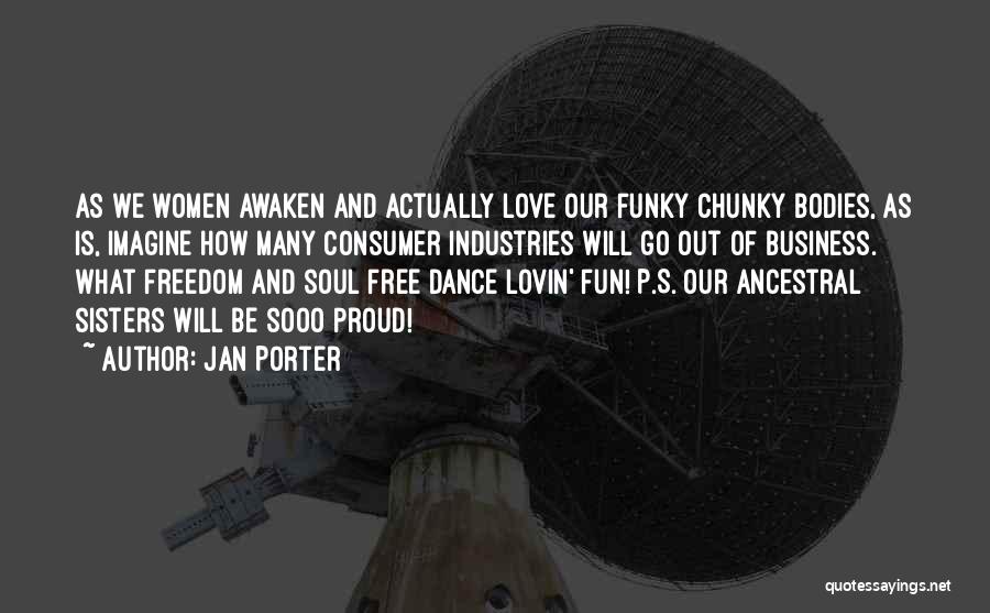 Jan Porter Quotes: As We Women Awaken And Actually Love Our Funky Chunky Bodies, As Is, Imagine How Many Consumer Industries Will Go