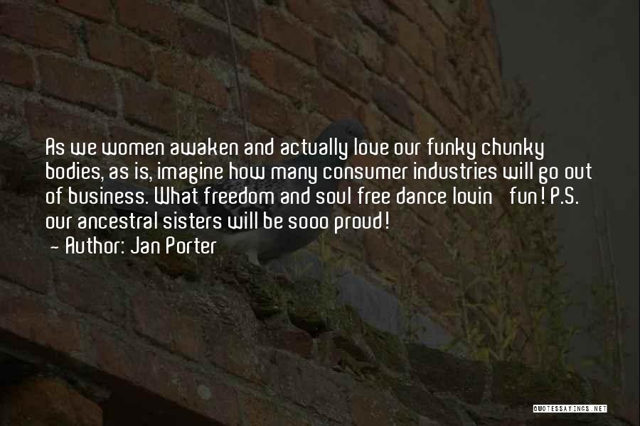 Jan Porter Quotes: As We Women Awaken And Actually Love Our Funky Chunky Bodies, As Is, Imagine How Many Consumer Industries Will Go