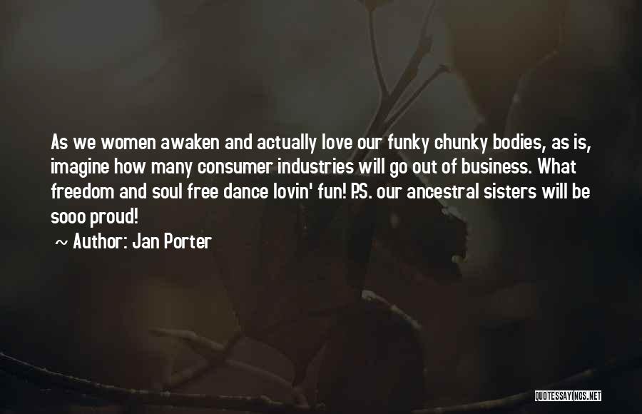 Jan Porter Quotes: As We Women Awaken And Actually Love Our Funky Chunky Bodies, As Is, Imagine How Many Consumer Industries Will Go