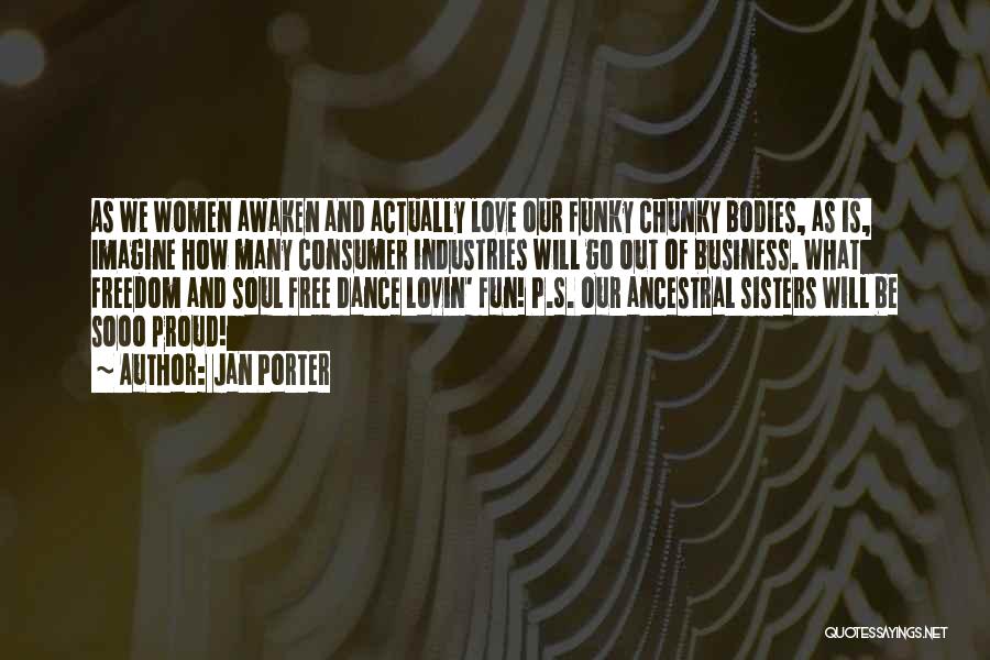 Jan Porter Quotes: As We Women Awaken And Actually Love Our Funky Chunky Bodies, As Is, Imagine How Many Consumer Industries Will Go