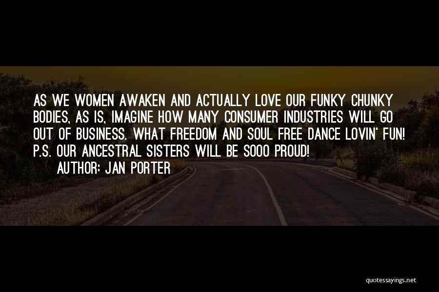 Jan Porter Quotes: As We Women Awaken And Actually Love Our Funky Chunky Bodies, As Is, Imagine How Many Consumer Industries Will Go