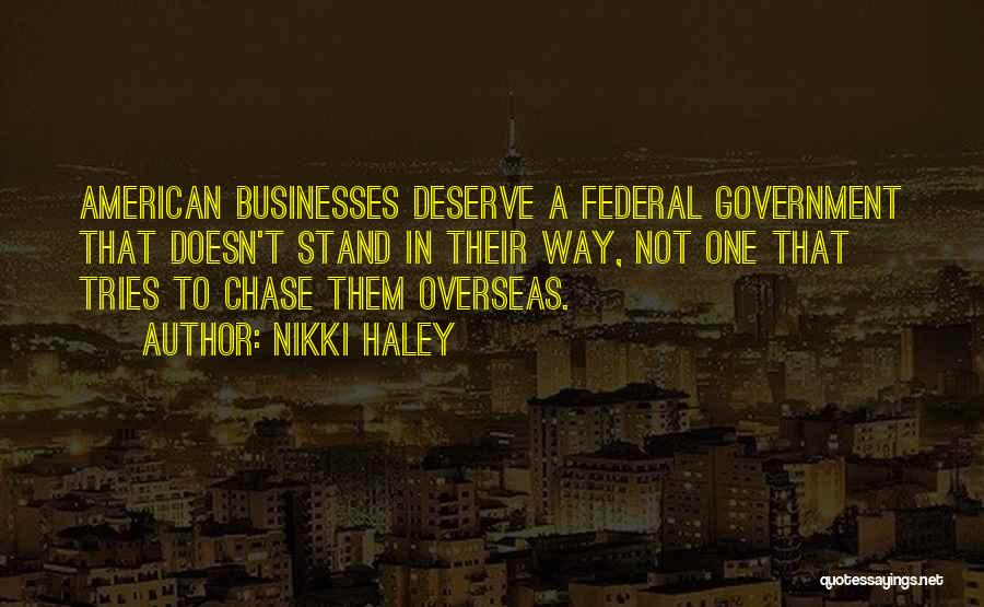 Nikki Haley Quotes: American Businesses Deserve A Federal Government That Doesn't Stand In Their Way, Not One That Tries To Chase Them Overseas.