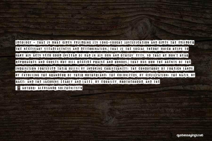 Aleksandr Solzhenitsyn Quotes: Ideology - That Is What Gives Evildoing Its Long-sought Justification And Gives The Evildoer The Necessary Steadfastness And Determination. That