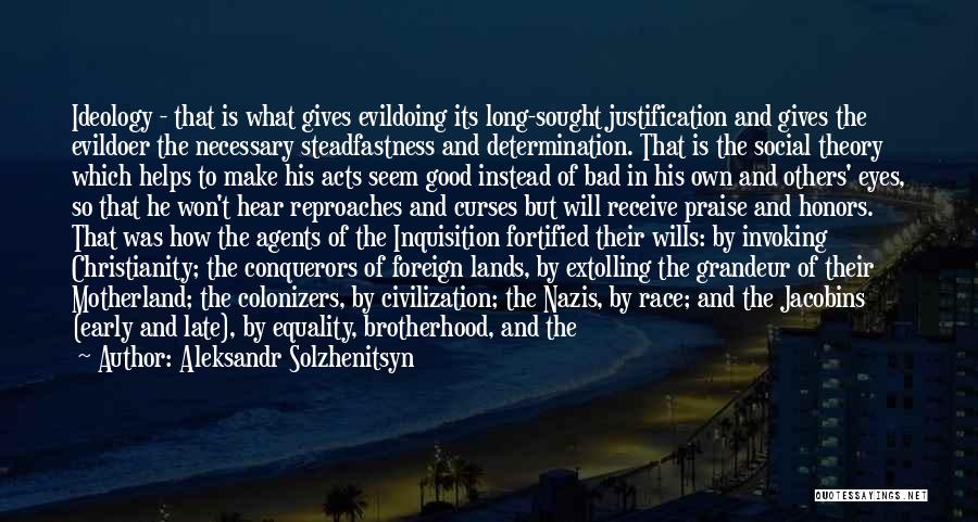 Aleksandr Solzhenitsyn Quotes: Ideology - That Is What Gives Evildoing Its Long-sought Justification And Gives The Evildoer The Necessary Steadfastness And Determination. That