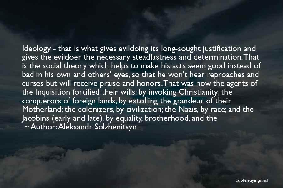 Aleksandr Solzhenitsyn Quotes: Ideology - That Is What Gives Evildoing Its Long-sought Justification And Gives The Evildoer The Necessary Steadfastness And Determination. That